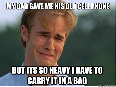 My dad gave me his old cell phone but its so heavy i have to carry it in a bag  1990s Problems