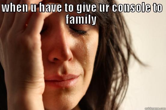 WHEN U HAVE TO GIVE UR CONSOLE TO FAMILY   First World Problems