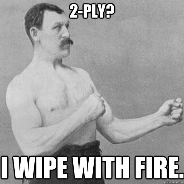 2-Ply? I wipe with fire. - 2-Ply? I wipe with fire.  Misc