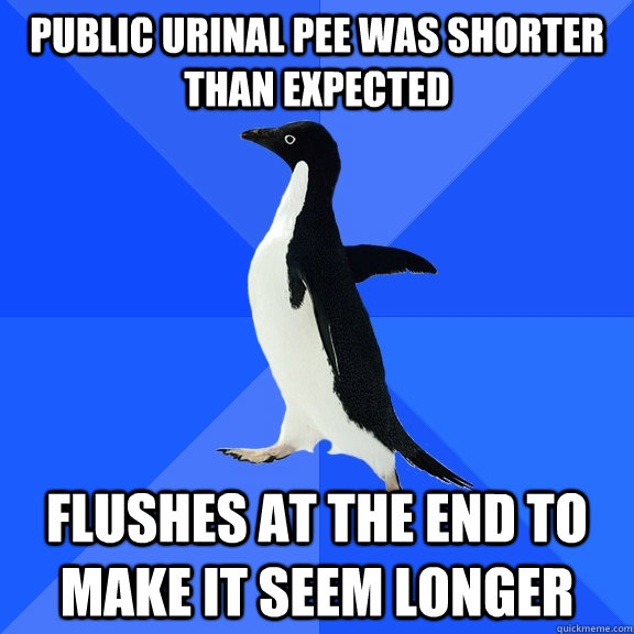 Public urinal pee was shorter than expected flushes at the end to make it seem longer  Socially Awkward Penguin