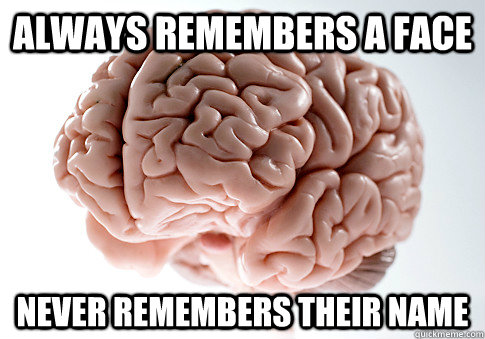 Always remembers a face never remembers their name - Always remembers a face never remembers their name  Scumbag Brain