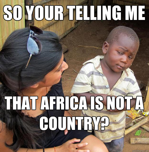so your telling me  that africa is not a country?  Skeptical Black Kid