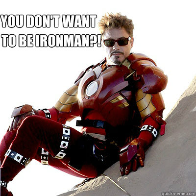 You don't want  to be ironman?! - You don't want  to be ironman?!  YOU DONT WANT TO BE IRONMAN!