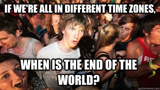If we're all in different time zones, when is the end of the world?  Sudden Clarity Clarence