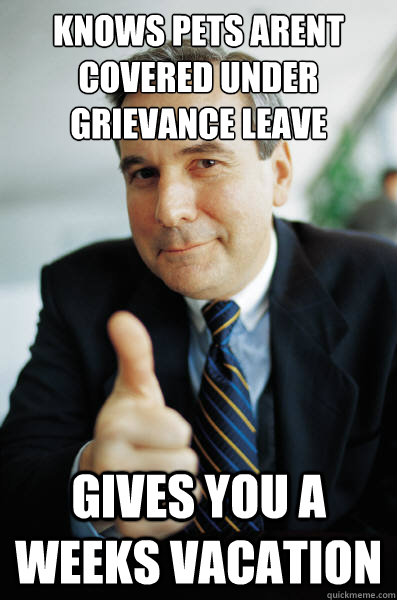 knows pets arent covered under grievance leave gives you a weeks vacation - knows pets arent covered under grievance leave gives you a weeks vacation  Good Guy Boss