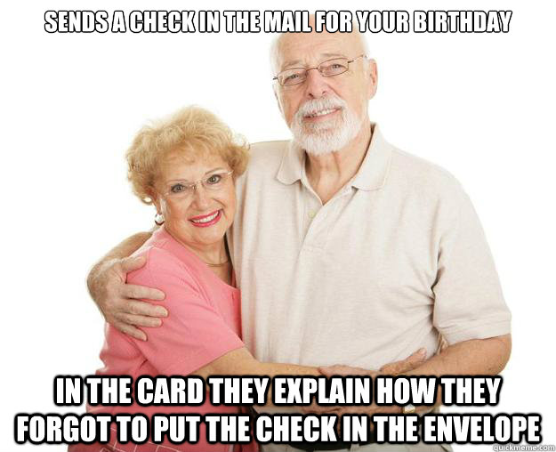 Sends a check in the mail for your birthday In the card they explain how they forgot to put the check in the envelope   - Sends a check in the mail for your birthday In the card they explain how they forgot to put the check in the envelope    Scumbag Grandparents