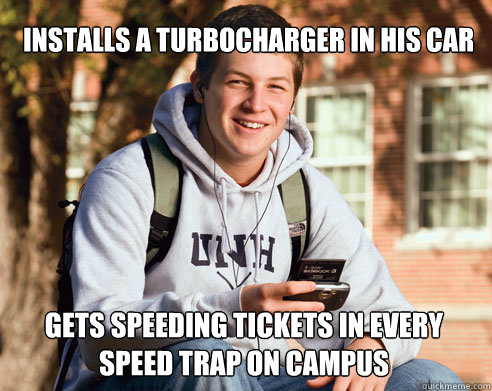 installs a turbocharger in his car gets speeding tickets in every speed trap on campus  College Freshman