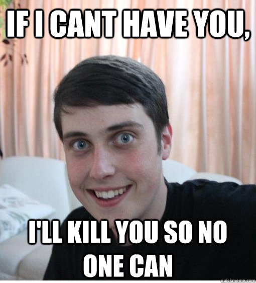 If i cant have you, i'll kill you so no one can   Overly Attached Boyfriend