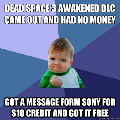 dead space 3 Awakened dlc came out and had no money got a message form sony for $10 credit and got it free  Success Kid