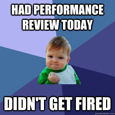 Had performance review today Didn't get fired - Had performance review today Didn't get fired  Success Kid