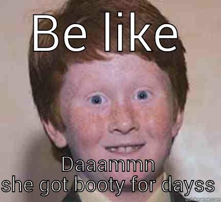 BE LIKE DAAAMMN SHE GOT BOOTY FOR DAYSS Over Confident Ginger