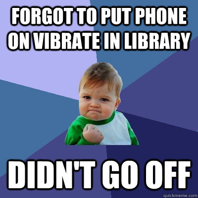 Forgot to put phone on vibrate in library didn't go off  Success Kid