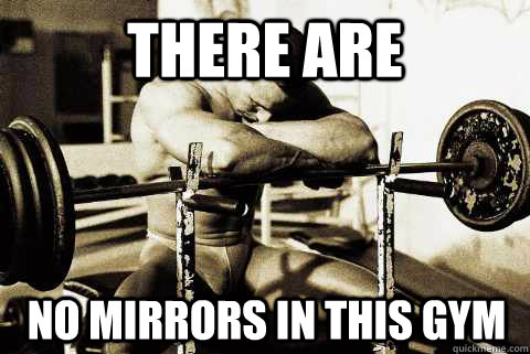 there are no mirrors in this gym  