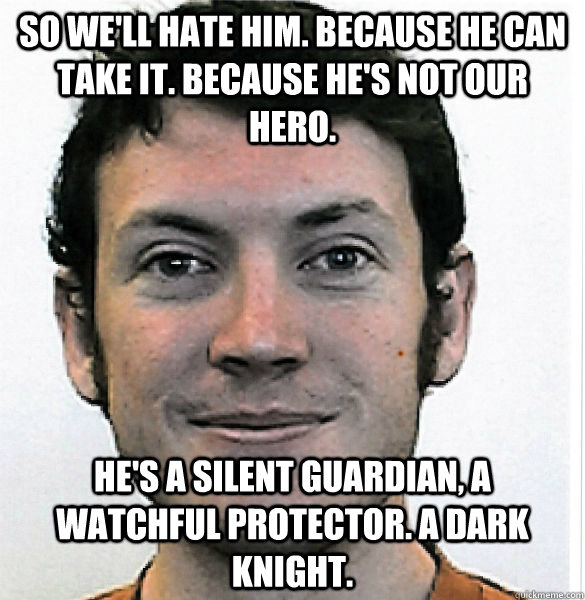 So we'll hate him. Because He can take it. Because he's not our hero.  He's a silent guardian, a watchful protector. A dark knight. - So we'll hate him. Because He can take it. Because he's not our hero.  He's a silent guardian, a watchful protector. A dark knight.  James Holmes