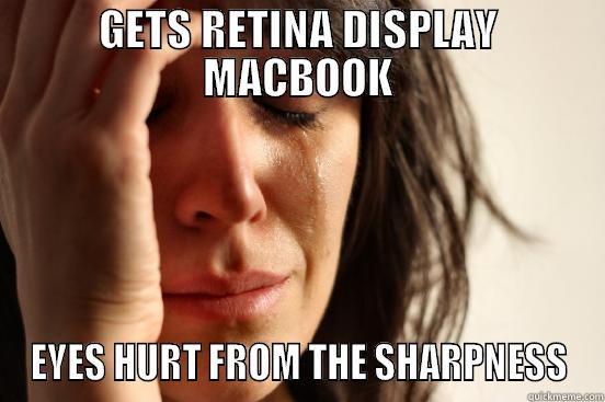 GETS RETINA DISPLAY MACBOOK EYES HURT FROM THE SHARPNESS First World Problems
