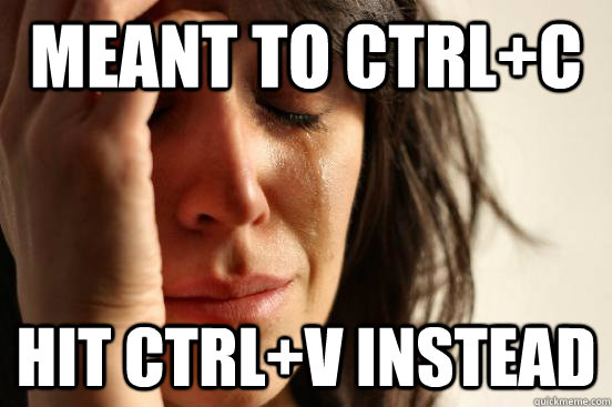 Meant to Ctrl+C Hit Ctrl+V instead  First World Problems