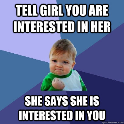 tell girl you are interested in her she says she is interested in you  Success Kid