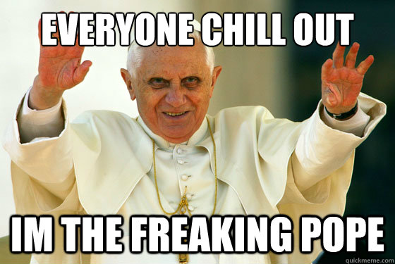 Everyone chill out Im the freaking pope - Everyone chill out Im the freaking pope  Misc