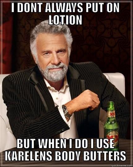 I DONT ALWAYS PUT ON LOTION BUT WHEN I DO I USE KARELENS BODY BUTTERS The Most Interesting Man In The World