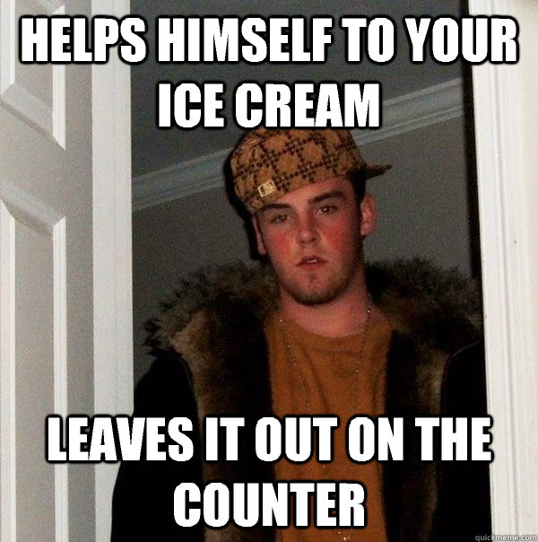 helps himself to your ice cream leaves it out on the counter  Scumbag Steve