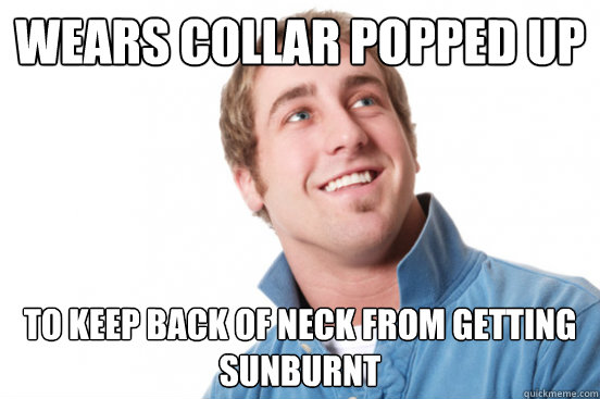 Wears collar popped up To keep back of neck from getting sunburnt - Wears collar popped up To keep back of neck from getting sunburnt  Misc