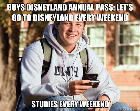 buys disneyland annual pass; let's go to disneyland every weekend Studies every weekend  College Freshman