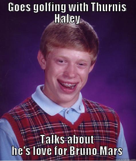 GOES GOLFING WITH THURNIS HALEY TALKS ABOUT HE'S LOVE FOR BRUNO MARS Bad Luck Brian