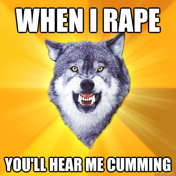 WHEN I RAPE YOU'LL HEAR ME CUMMING  Courage Wolf