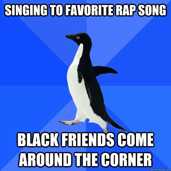 singing to favorite rap song black friends come around the corner  Socially Awkward Penguin