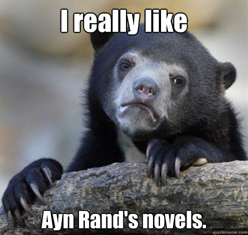 I really like Ayn Rand's novels.  Confession Bear Eating
