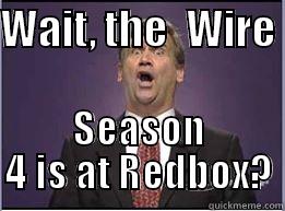 WAIT, THE  WIRE  SEASON 4 IS AT REDBOX? Misc