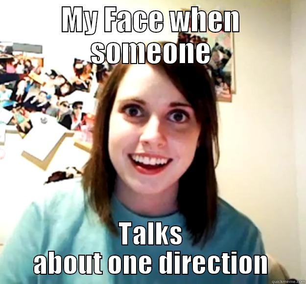 MY FACE WHEN SOMEONE TALKS ABOUT ONE DIRECTION Overly Attached Girlfriend