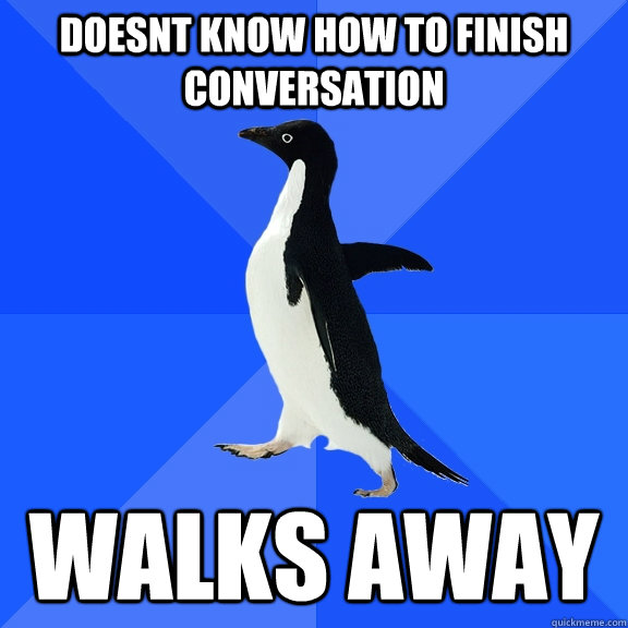 Doesnt know how to finish conversation walks away  Socially Awkward Penguin