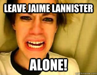 LEAVE JAIME LANNISTER alone!  leave britney alone