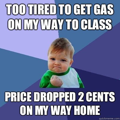 Too tired to get gas on my way to class Price dropped 2 cents on my way home - Too tired to get gas on my way to class Price dropped 2 cents on my way home  Success Kid