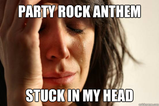 party rock anthem stuck in my head  First World Problems