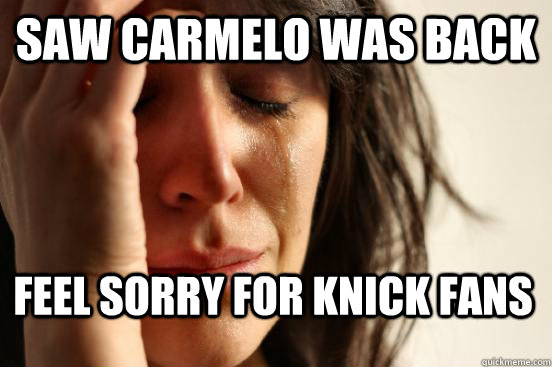 Saw Carmelo was back Feel sorry for Knick fans  First World Problems