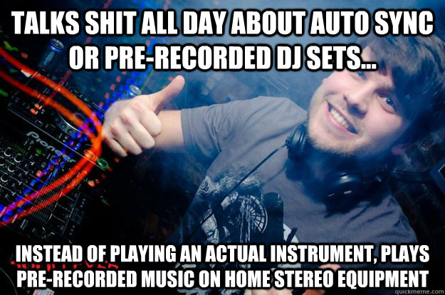 Talks shit all day about auto sync or pre-recorded dj sets... Instead of playing an actual instrument, plays PRE-RECORDED music on home stereo equipment - Talks shit all day about auto sync or pre-recorded dj sets... Instead of playing an actual instrument, plays PRE-RECORDED music on home stereo equipment  SuperStar DJ