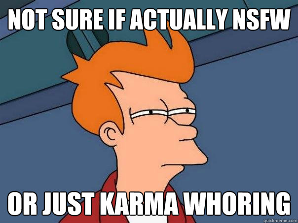 not sure if Actually nsfw or just karma whoring   Futurama Fry
