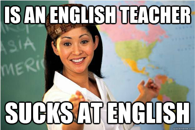 Is an english teacher Sucks at english  Scumbag Teacher