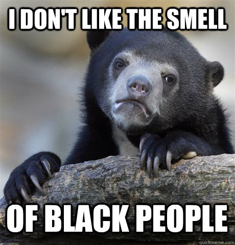 I DON'T LIKE THE SMELL OF BLACK PEOPLE - I DON'T LIKE THE SMELL OF BLACK PEOPLE  Confession Bear