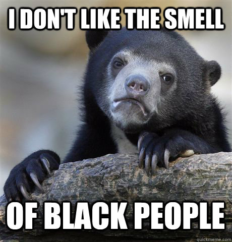 I DON'T LIKE THE SMELL OF BLACK PEOPLE  Confession Bear