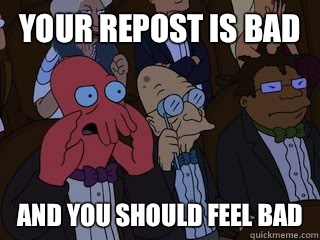 Your repost is bad and you should feel bad  Bad Zoidberg