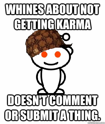 Whines about not getting karma doesn't comment or submit a thing. - Whines about not getting karma doesn't comment or submit a thing.  Scumbag Redditor