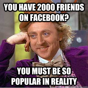 You have 2000 friends on facebook? You must be so popular in reality - You have 2000 friends on facebook? You must be so popular in reality  Condescending Wonka