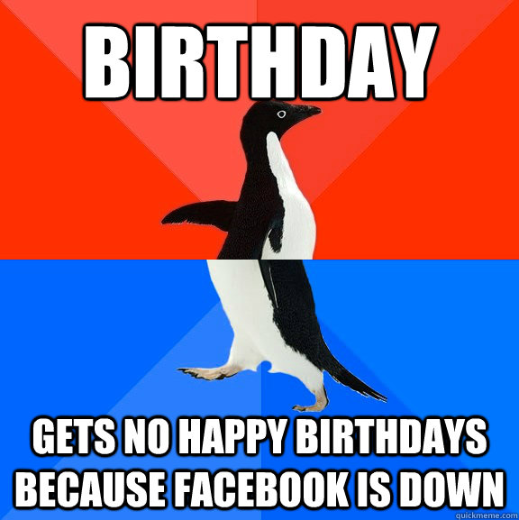 Birthday gets no happy birthdays because facebook is down  Socially Awesome Awkward Penguin