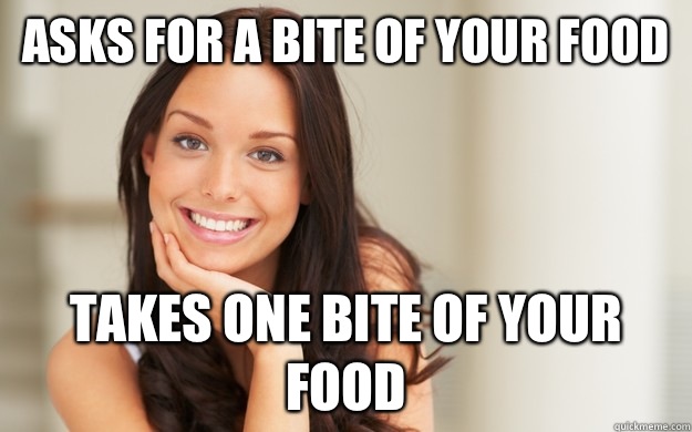 Asks for a bite of your food Takes one bite of your food  Good Girl Gina