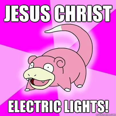 JESUS CHRIST ELECTRIC LIGHTS!  Slowpoke
