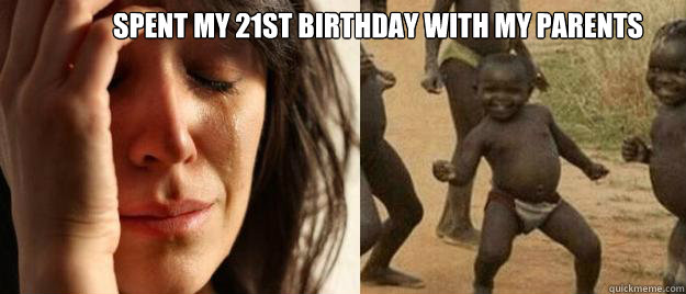 Spent my 21st birthday with my parents   First World Problems  Third World Success