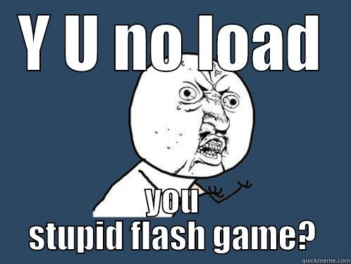 Y U NO LOAD YOU STUPID FLASH GAME? Y U No
